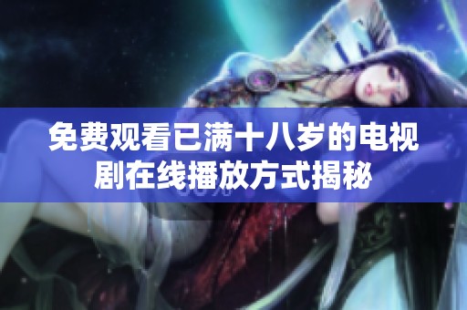 免费观看已满十八岁的电视剧在线播放方式揭秘