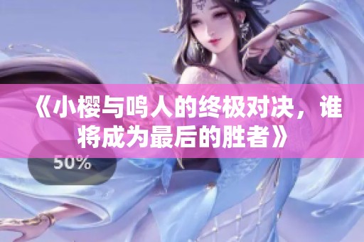 《小樱与鸣人的终极对决，谁将成为最后的胜者》