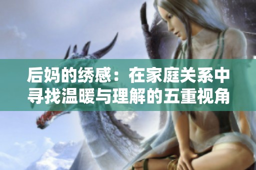 后妈的绣感：在家庭关系中寻找温暖与理解的五重视角