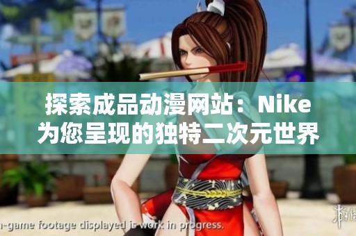 探索成品动漫网站：Nike为您呈现的独特二次元世界