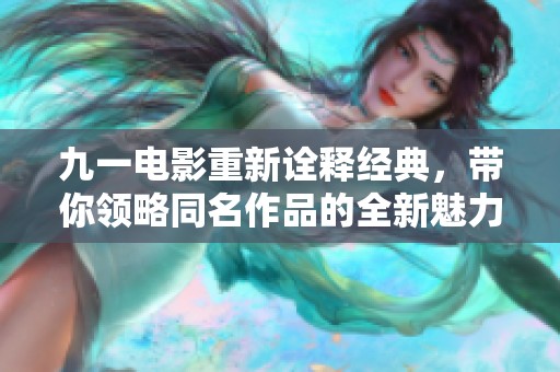 九一电影重新诠释经典，带你领略同名作品的全新魅力