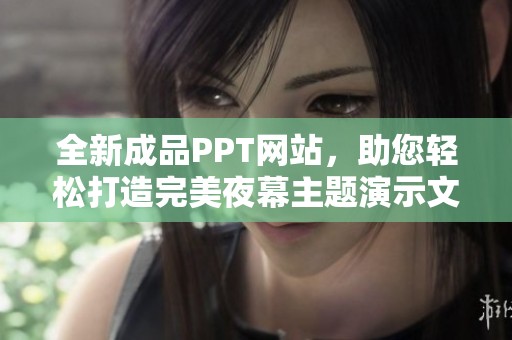 全新成品PPT网站，助您轻松打造完美夜幕主题演示文稿