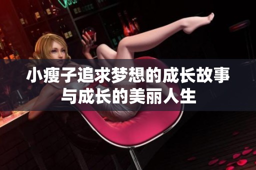 小瘦子追求梦想的成长故事与成长的美丽人生