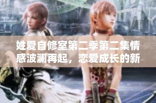 姓爱自修室第二季第二集情感波澜再起，恋爱成长的新篇章