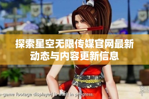 探索星空无限传媒官网最新动态与内容更新信息