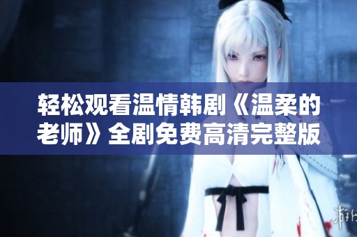 轻松观看温情韩剧《温柔的老师》全剧免费高清完整版在线欣赏