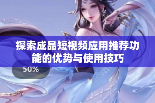 探索成品短视频应用推荐功能的优势与使用技巧