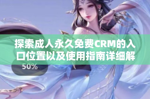 探索成人永久免费CRM的入口位置以及使用指南详细解析