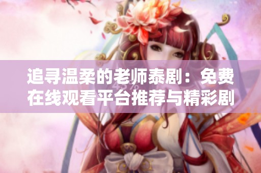 追寻温柔的老师泰剧：免费在线观看平台推荐与精彩剧情解析