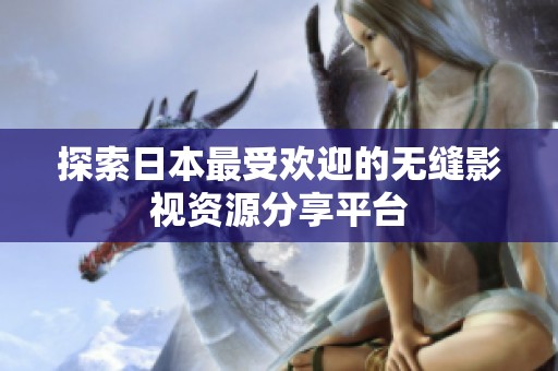 探索日本最受欢迎的无缝影视资源分享平台
