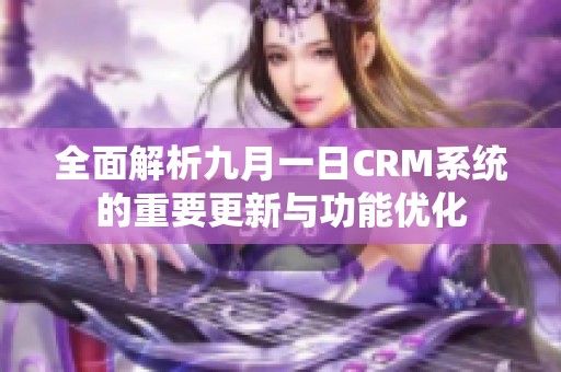 全面解析九月一日CRM系统的重要更新与功能优化