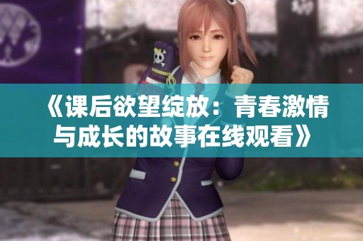 《课后欲望绽放：青春激情与成长的故事在线观看》