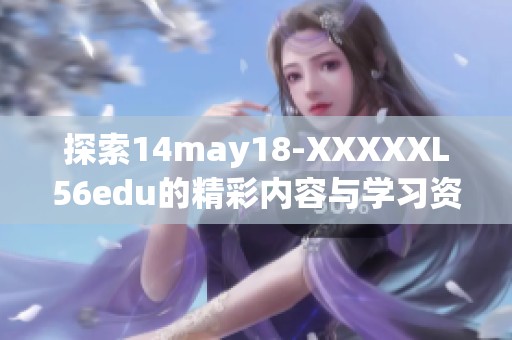 探索14may18-XXXXXL56edu的精彩内容与学习资源