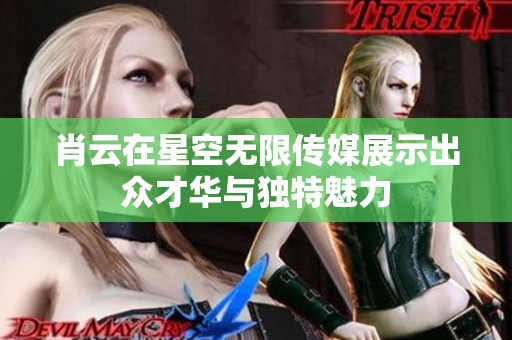 肖云在星空无限传媒展示出众才华与独特魅力