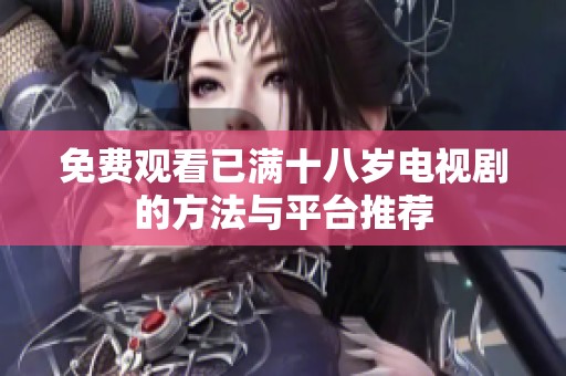 免费观看已满十八岁电视剧的方法与平台推荐