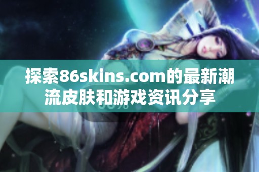 探索86skins.com的最新潮流皮肤和游戏资讯分享