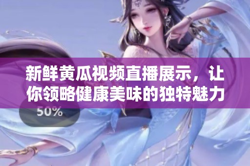 新鲜黄瓜视频直播展示，让你领略健康美味的独特魅力