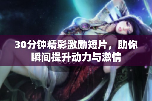 30分钟精彩激励短片，助你瞬间提升动力与激情