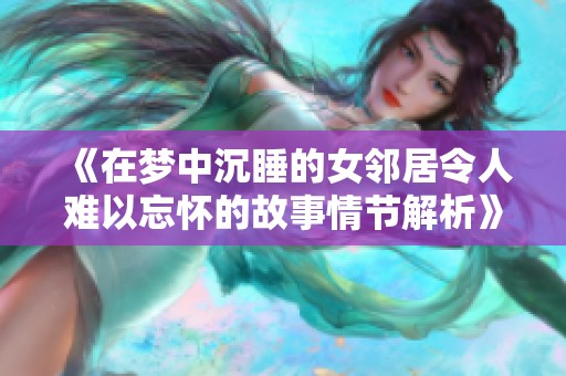 《在梦中沉睡的女邻居令人难以忘怀的故事情节解析》