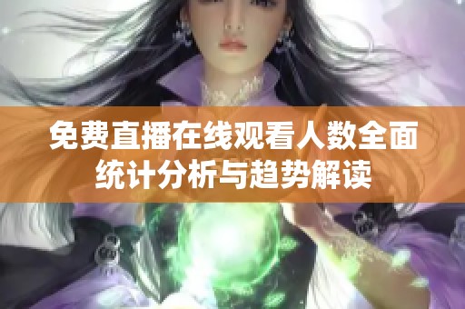 免费直播在线观看人数全面统计分析与趋势解读