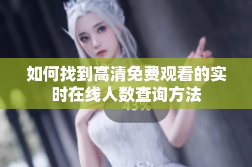 如何找到高清免费观看的实时在线人数查询方法
