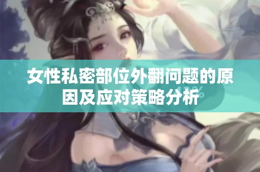 女性私密部位外翻问题的原因及应对策略分析