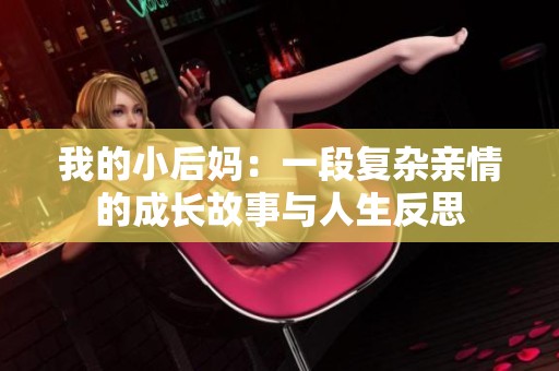 我的小后妈：一段复杂亲情的成长故事与人生反思