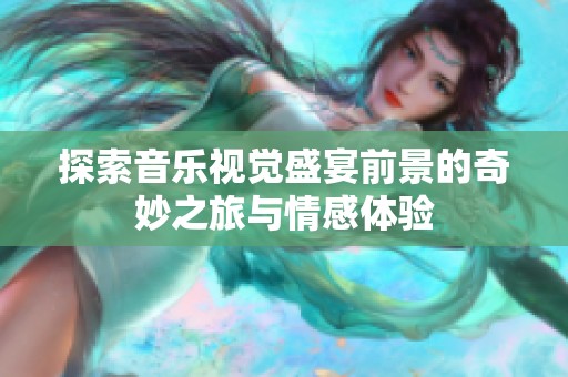 探索音乐视觉盛宴前景的奇妙之旅与情感体验