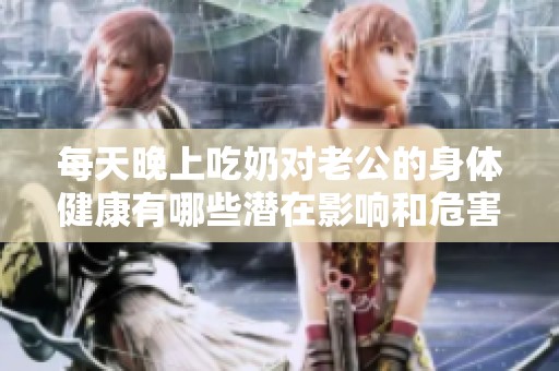 每天晚上吃奶对老公的身体健康有哪些潜在影响和危害呢