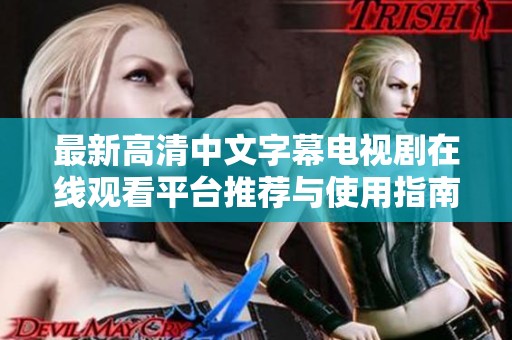 最新高清中文字幕电视剧在线观看平台推荐与使用指南