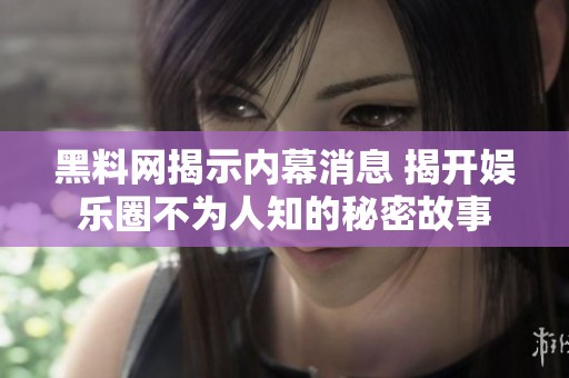 黑料网揭示内幕消息 揭开娱乐圈不为人知的秘密故事
