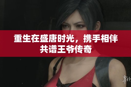 重生在盛唐时光，携手相伴共谱王爷传奇