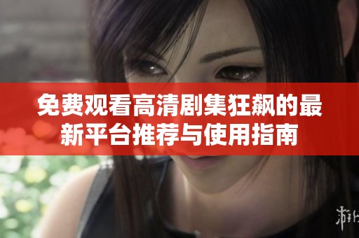 免费观看高清剧集狂飙的最新平台推荐与使用指南