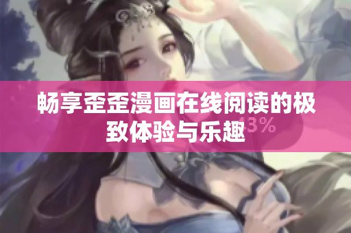 畅享歪歪漫画在线阅读的极致体验与乐趣