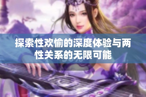 探索性欢愉的深度体验与两性关系的无限可能