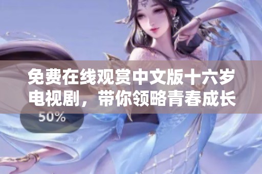 免费在线观赏中文版十六岁电视剧，带你领略青春成长的故事
