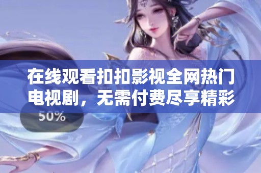 在线观看扣扣影视全网热门电视剧，无需付费尽享精彩内容