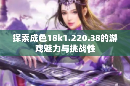探索成色18k1.220.38的游戏魅力与挑战性