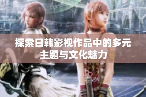 探索日韩影视作品中的多元主题与文化魅力