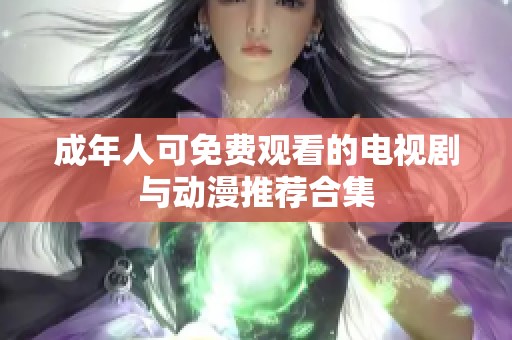 成年人可免费观看的电视剧与动漫推荐合集