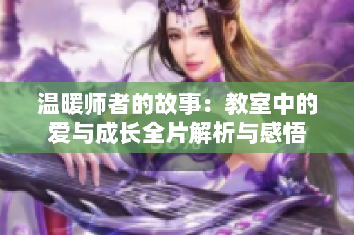温暖师者的故事：教室中的爱与成长全片解析与感悟