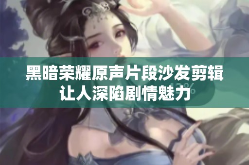 黑暗荣耀原声片段沙发剪辑让人深陷剧情魅力
