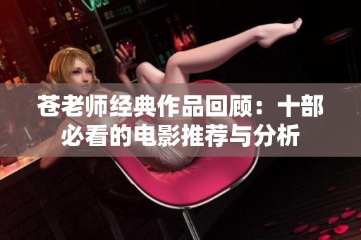 苍老师经典作品回顾：十部必看的电影推荐与分析