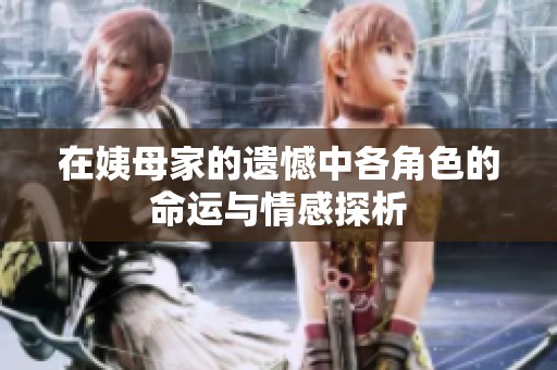 在姨母家的遗憾中各角色的命运与情感探析