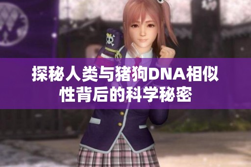 探秘人类与猪狗DNA相似性背后的科学秘密
