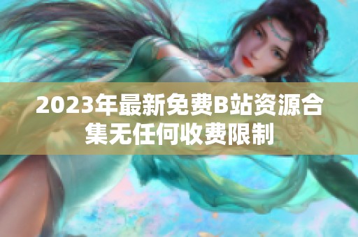 2023年最新免费B站资源合集无任何收费限制