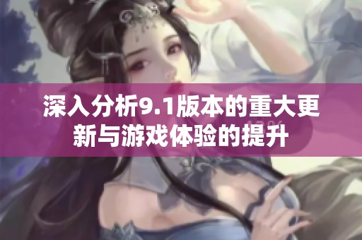 深入分析9.1版本的重大更新与游戏体验的提升