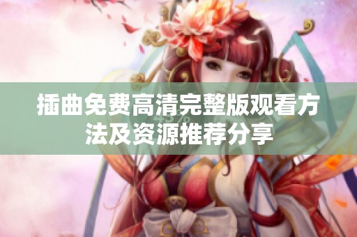 插曲免费高清完整版观看方法及资源推荐分享