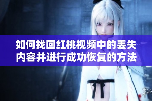 如何找回红桃视频中的丢失内容并进行成功恢复的方法解析