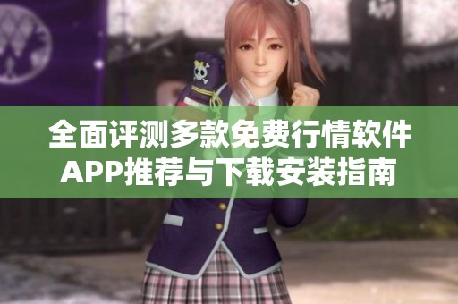 全面评测多款免费行情软件APP推荐与下载安装指南